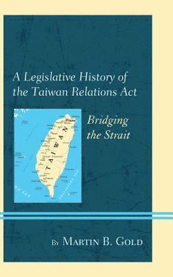 Martin B. Gold - Legislative History of the Taiwan Relations Act, Häftad