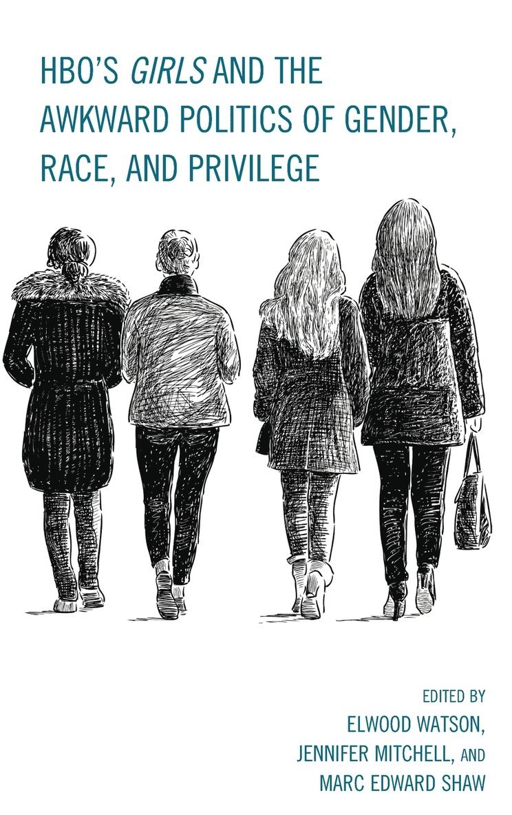 Elwood Watson, Jennifer Mitchell, Marc Edward Shaw - HBO's Girls and the Awkward Politics of Gender, Race, and Privilege, Inbunden