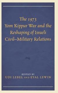 bokomslag The 1973 Yom Kippur War and the Reshaping of Israeli CivilMilitary Relations