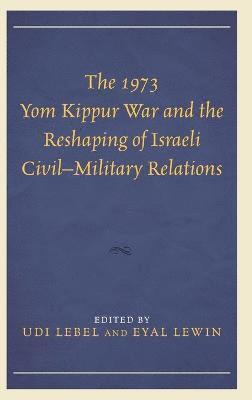 bokomslag The 1973 Yom Kippur War and the Reshaping of Israeli CivilMilitary Relations