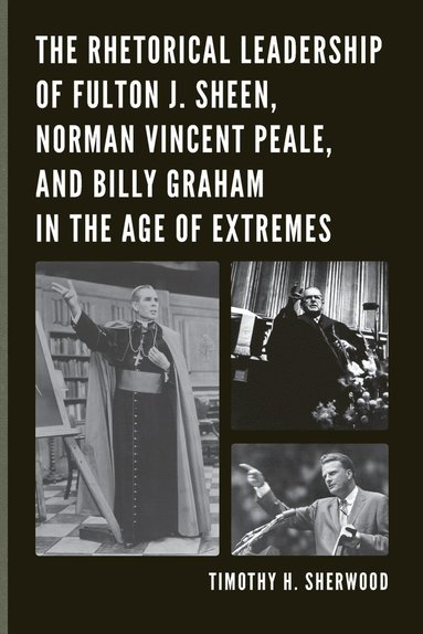 bokomslag The Rhetorical Leadership of Fulton J. Sheen, Norman Vincent Peale, and Billy Graham in the Age of Extremes