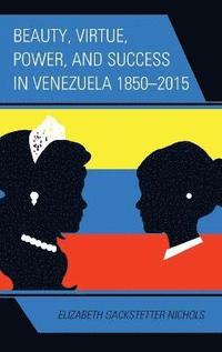 bokomslag Beauty, Virtue, Power, and Success in Venezuela 1850-2015