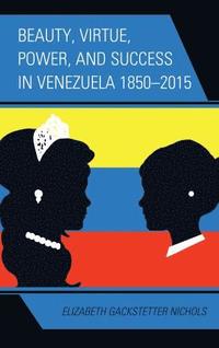 bokomslag Beauty, Virtue, Power, and Success in Venezuela 1850-2015