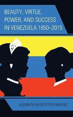 Beauty, Virtue, Power, and Success in Venezuela 18502015 1