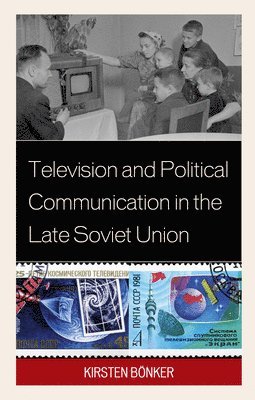 Kirsten Bönker, Kirsten Bonker - Television and Political Communication in the Late Soviet Union, Inbunden