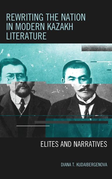 Diana T. Kudaibergenova - Rewriting the Nation in Modern Kazakh Literature, Inbunden