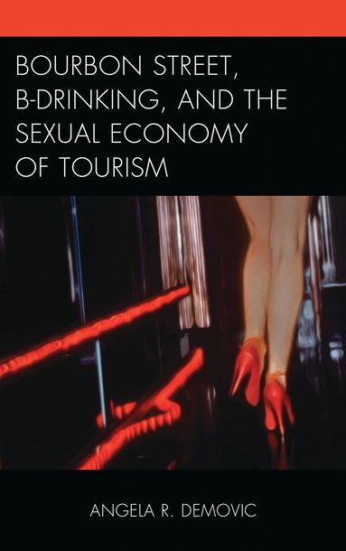 Angela R. Demovic - Bourbon Street, B-Drinking, and the Sexual Economy of Tourism, Inbunden