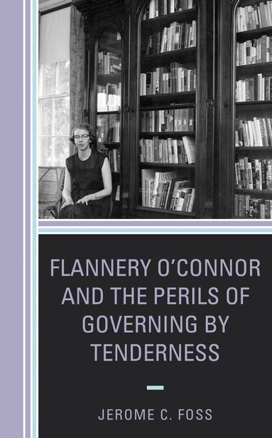 Jerome C. Foss, Lee Trepanier - Flannery O’Connor and the Perils of Governing by Tenderness, Inbunden