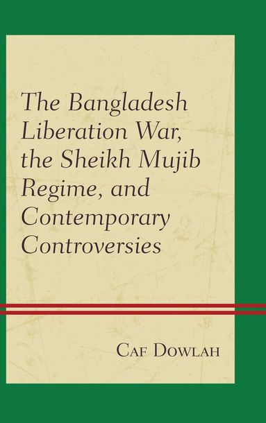 Caf Dowlah - Bangladesh Liberation War, the Sheikh Mujib Regime, and Contemporary Controversies, Inbunden