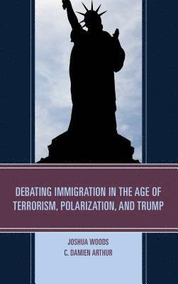 Joshua Woods, C. Damien Arthur, C Damien Arthur - Debating Immigration in the Age of Terrorism, Polarization, and Trump, Inbunden