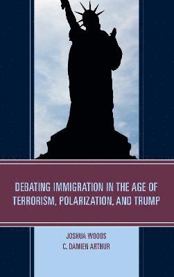 Joshua Woods, C. Damien Arthur - Debating Immigration in the Age of Terrorism, Polarization, and Trump, Häftad