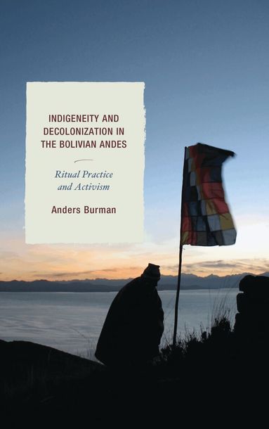 Anders Burman - Indigeneity and Decolonization in the Bolivian Andes, Häftad