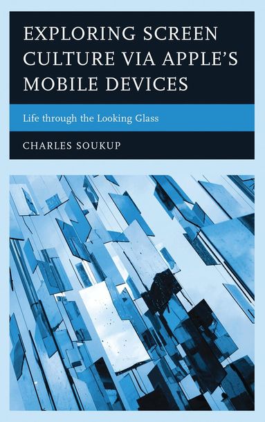 Charles Soukup - Exploring Screen Culture via Apple's Mobile Devices, Inbunden