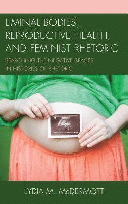 Liminal Bodies, Reproductive Health, and Feminist Rhetoric 1