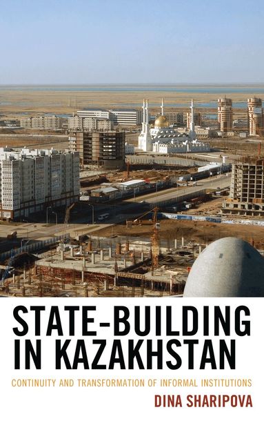Dina Sharipova - State-Building in Kazakhstan, Inbunden