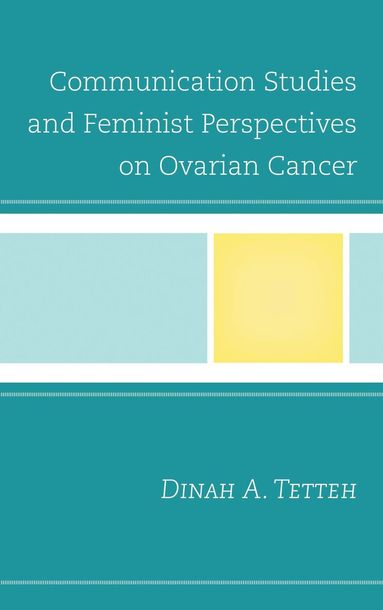 Dinah A. Tetteh - Communication Studies and Feminist Perspectives on Ovarian Cancer, Inbunden