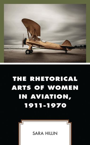 Sara Hillin - Rhetorical Arts of Women in Aviation, 1911-1970, Inbunden