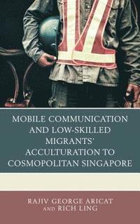 bokomslag Mobile Communication and Low-Skilled Migrants Acculturation to Cosmopolitan Singapore