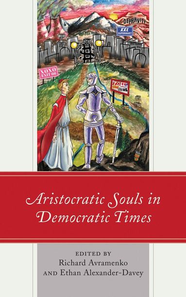 Richard Avramenko, Ethan Alexander-Davey - Aristocratic Souls in Democratic Times, Inbunden