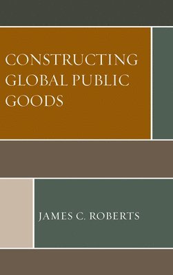 James C. Roberts - Constructing Global Public Goods, Häftad