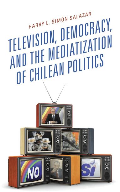 Harry  L. Simón Salazar - Television, Democracy, and the Mediatization of Chilean Politics, Inbunden