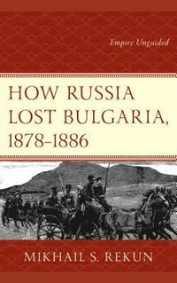 bokomslag How Russia Lost Bulgaria, 18781886