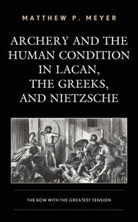 bokomslag Archery and the Human Condition in Lacan, the Greeks, and Nietzsche