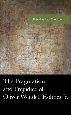 bokomslag The Pragmatism and Prejudice of Oliver Wendell Holmes Jr.