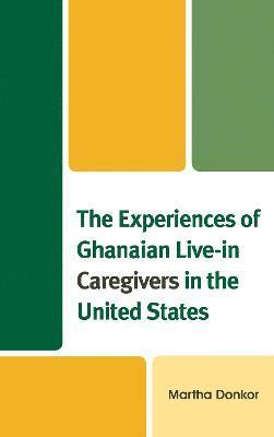 bokomslag The Experiences of Ghanaian Live-in Caregivers in the United States
