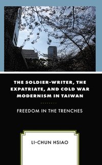 bokomslag The Soldier-Writer, the Expatriate, and Cold War Modernism in Taiwan