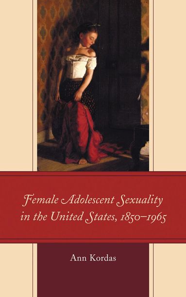 Ann Kordas - Female Adolescent Sexuality in the United States, 1850–1965, Häftad