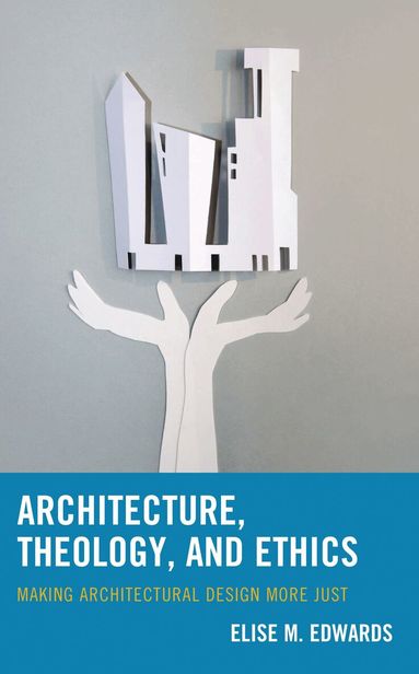 Elise M. Edwards - Architecture, Theology, and Ethics, Inbunden