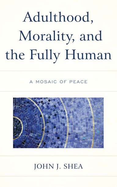 John J. Shea - Adulthood, Morality, and the Fully Human, Häftad