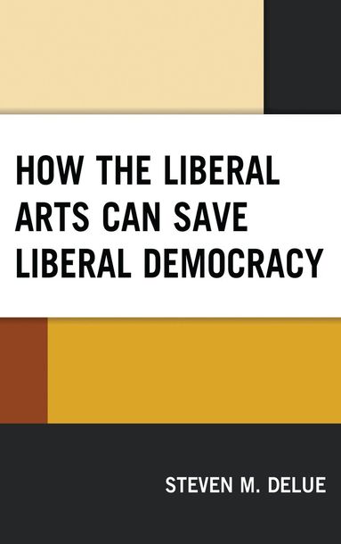 Steven M. DeLue - How the Liberal Arts Can Save Liberal Democracy, Häftad
