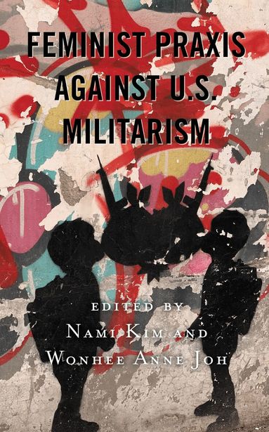 Nami Kim, Wonhee Anne Joh - Feminist Praxis against U.S. Militarism, Inbunden