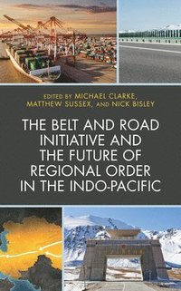 bokomslag The Belt and Road Initiative and the Future of Regional Order in the Indo-Pacific