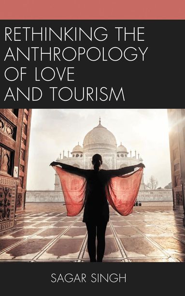 Sagar Singh - Rethinking the Anthropology of Love and Tourism, Inbunden