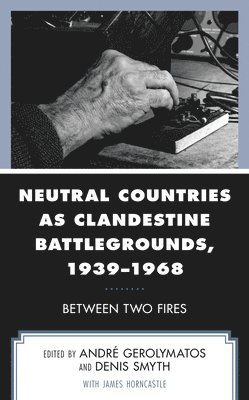 Neutral Countries as Clandestine Battlegrounds, 1939–1968