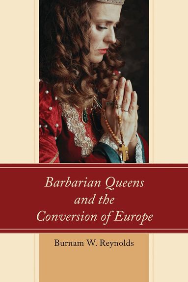 Burnam W. Reynolds - Barbarian Queens and the Conversion of Europe, Häftad