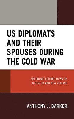 Anthony J. Barker - US Diplomats and Their Spouses during the Cold War, Inbunden
