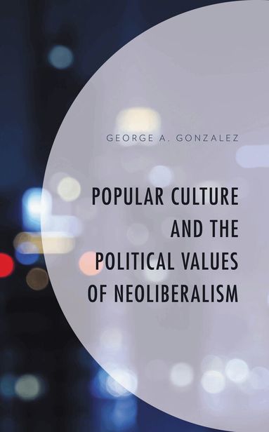 George A. Gonzalez, Lee Trepanier - Popular Culture and the Political Values of Neoliberalism, Inbunden