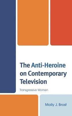 Molly J. Brost - Anti-Heroine on Contemporary Television, Inbunden