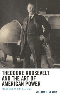 bokomslag Theodore Roosevelt and the Art of American Power