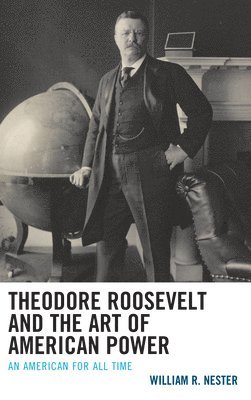 William R. Nester - Theodore Roosevelt and the Art of American Power, Häftad