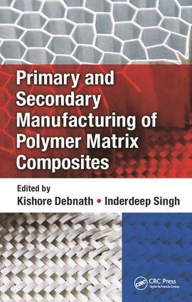 Kishore Debnath, Inderdeep Singh - Primary and Secondary Manufacturing of Polymer Matrix Composites, Inbunden