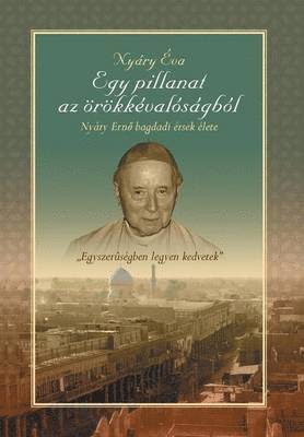 Egy Pillanat AZ Orokkevalosagbol" Nyary Erno Bagdadi Ersek Elete