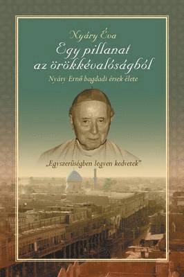 Egy Pillanat AZ Orokkevalosagbol" Nyary Erno Bagdadi Ersek Elete
