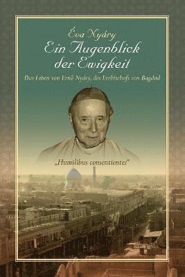 Augenblick Der Ewigkeit" Das Leben Von Ernest Nyary, Des Erzbischofs Von Bagdad