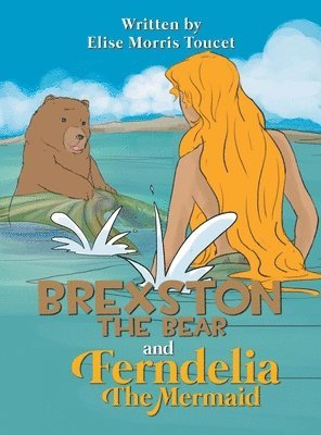 Elise Morris Toucet - Brexston The Bear and Ferndelia The Mermaid, Inbunden