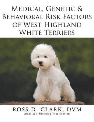DVM Ross D Clark, DVM Ross D. Clark, ROSS D. CLARK, DVM, Dvm Ross D. Clark - Medical, Genetic & Behavioral Risk Factors of West Highland White Terriers, Häftad